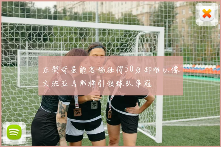 东契奇虽能客场独得50分却难以像文班亚马那样引领球队争冠