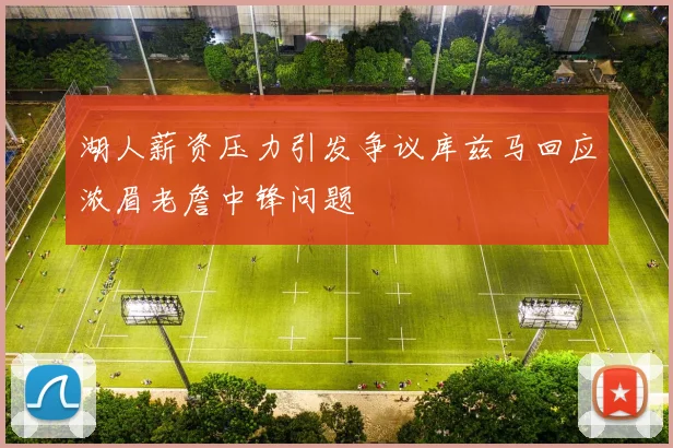 湖人薪资压力引发争议库兹马回应浓眉老詹中锋问题